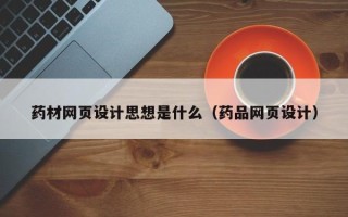伊川药材网页设计思想是什么（药品网页设计）